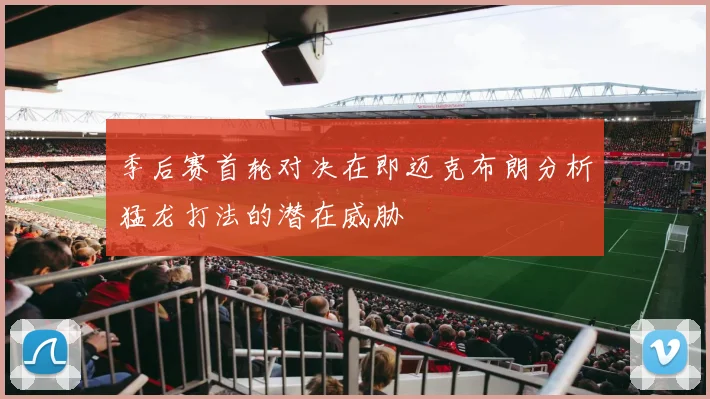 季后赛首轮对决在即迈克布朗分析猛龙打法的潜在威胁