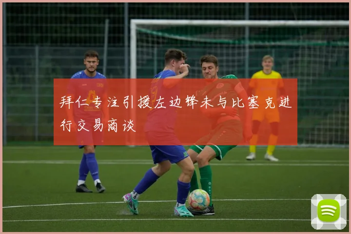 拜仁专注引援左边锋未与比塞克进行交易商谈