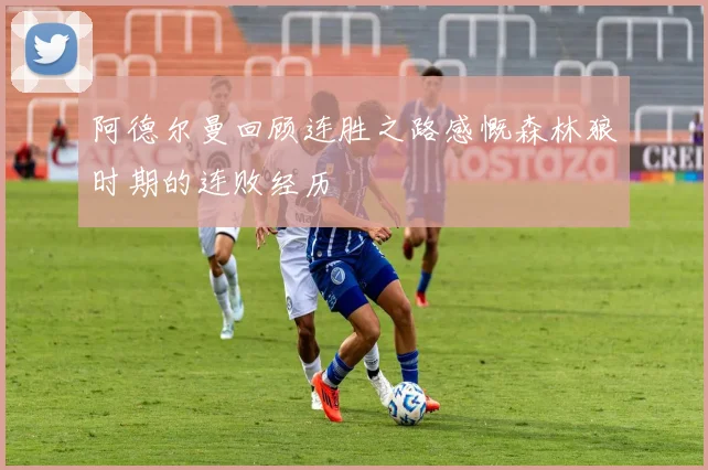 阿德尔曼回顾连胜之路感慨森林狼时期的连败经历