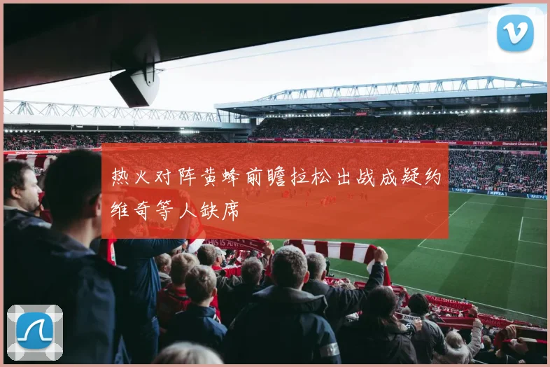 热火对阵黄蜂前瞻拉松出战成疑约维奇等人缺席
