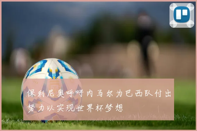 保利尼奥呼吁内马尔为巴西队付出努力以实现世界杯梦想