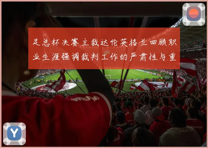 足总杯决赛主裁达伦英格兰回顾职业生涯强调裁判工作的严肃性与重要性