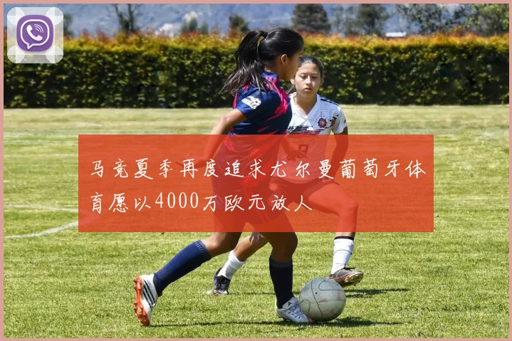 马竞夏季再度追求尤尔曼葡萄牙体育愿以4000万欧元放人