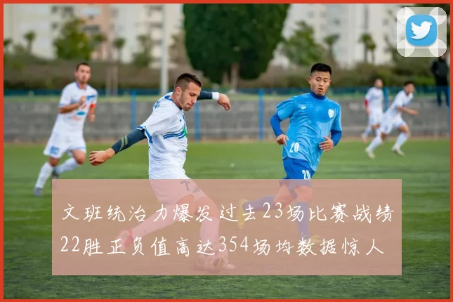 文班统治力爆发过去23场比赛战绩22胜正负值高达354场均数据惊人