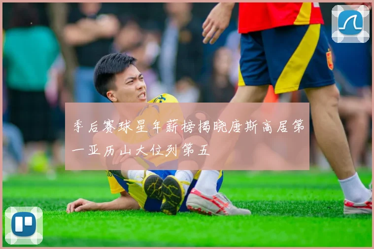 季后赛球星年薪榜揭晓唐斯高居第一亚历山大位列第五