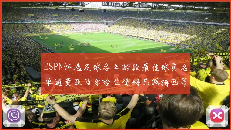 ESPN评选足球各年龄段最佳球员名单道曼亚马尔哈兰德姆巴佩梅西等人上榜